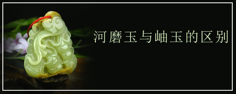 河磨玉与岫玉的区别
