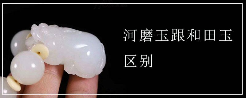 河磨玉跟和田玉区别