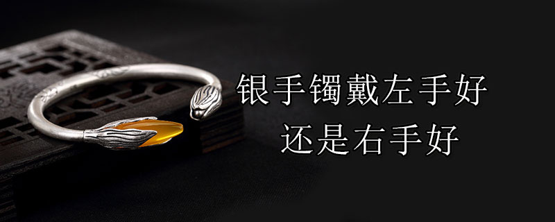 银手镯戴左手好还是右手好