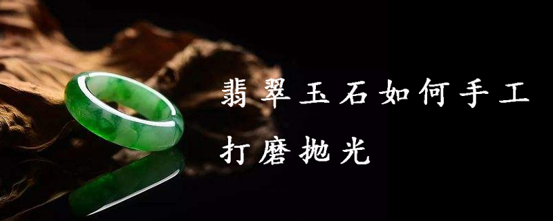 翡翠玉石如何手工打磨抛光