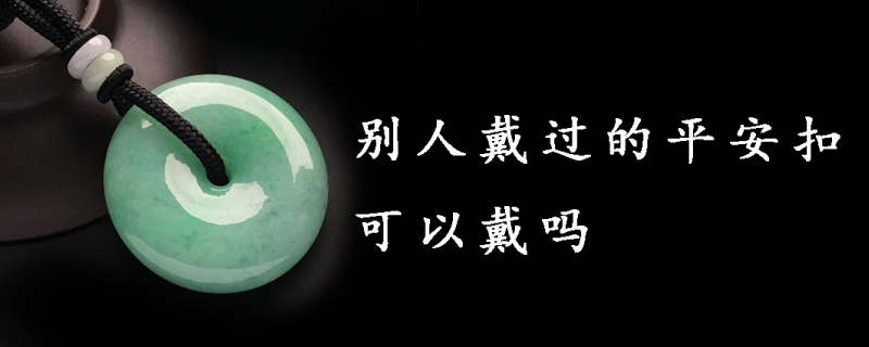 别人戴过的平安扣可以戴吗