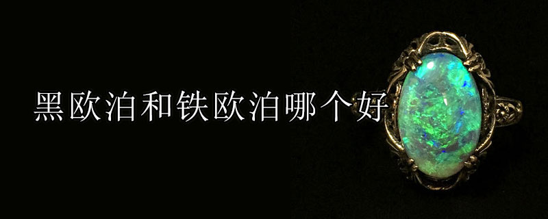 黑欧泊和铁欧泊哪个好