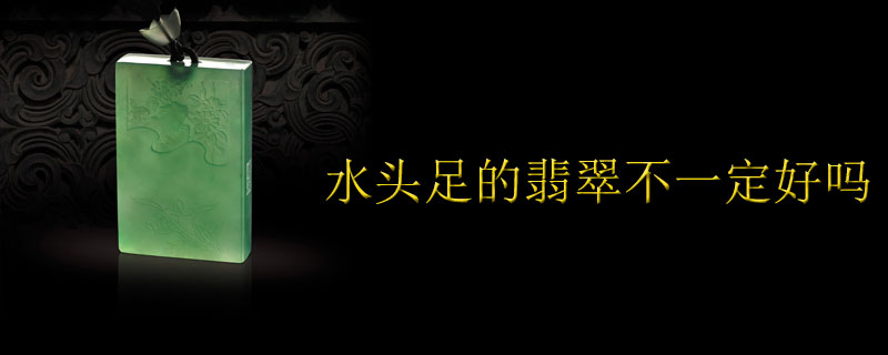 水头足的翡翠不一定好吗