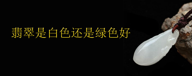 翡翠是白色还是绿色好