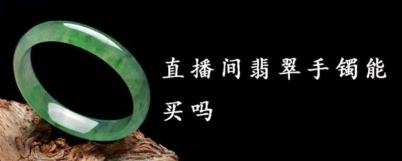 直播间翡翠手镯能买吗