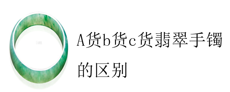 A货b货c货翡翠手镯的区别