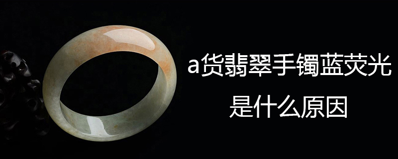 a货翡翠手镯蓝荧光是什么原因