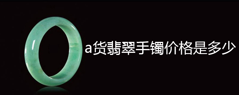 a货翡翠手镯价格是多少