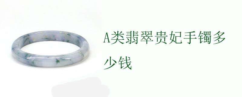 A类翡翠贵妃手镯多少钱