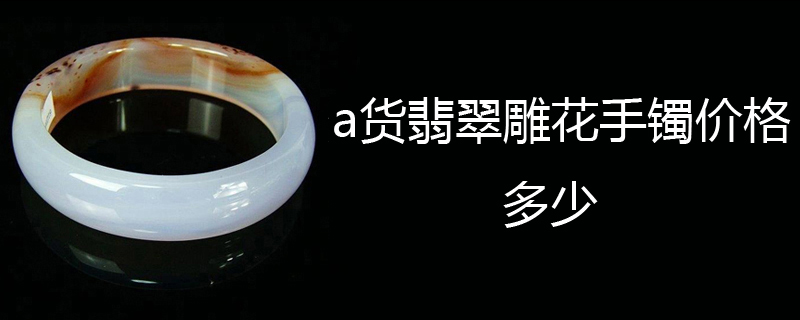 a货翡翠雕花手镯价格多少