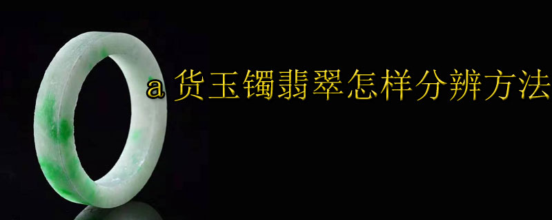 a货玉镯翡翠怎样分辨方法