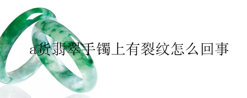 a货翡翠手镯上有裂纹怎么回事