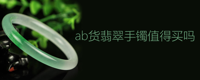 ab货翡翠手镯值得买吗