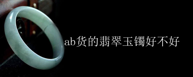 ab货的翡翠玉镯好不好