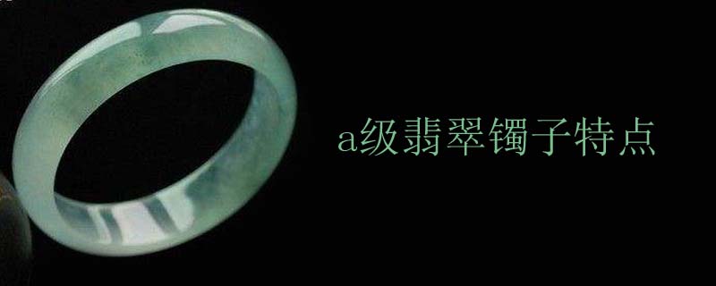 a级翡翠镯子特点