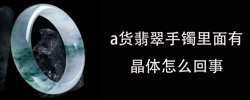 a货翡翠手镯里面有晶体怎么回事