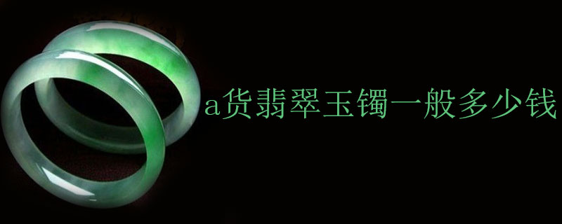 a货翡翠玉镯一般多少钱