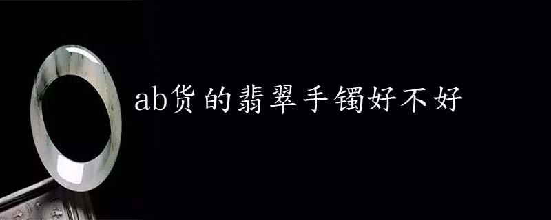 ab货的翡翠手镯好不好