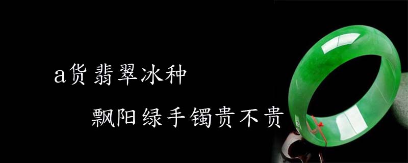 a货翡翠冰种飘阳绿手镯贵不贵