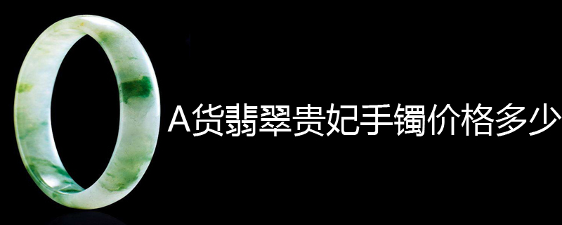 A货翡翠贵妃手镯价格多少