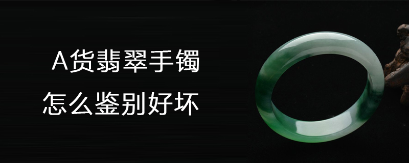 a货翡翠手镯怎么鉴别好坏