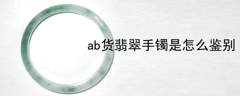ab货翡翠手镯是怎么鉴别
