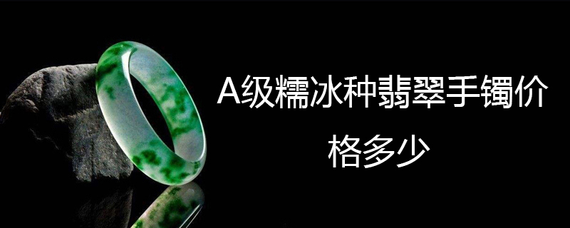 A级糯冰种翡翠手镯价格多少