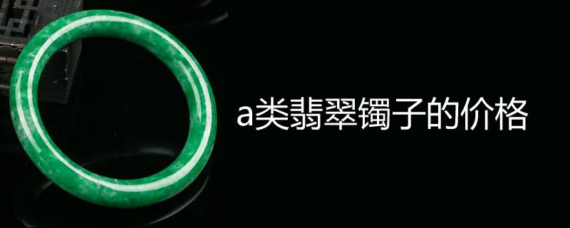 a类翡翠镯子的价格