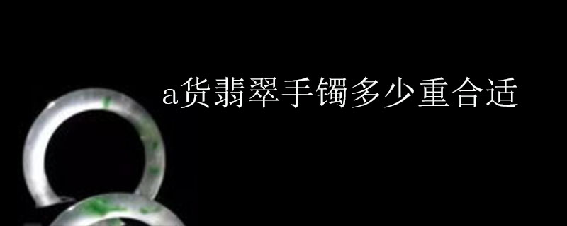 a货翡翠手镯多少重合适