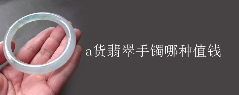 a货翡翠手镯哪种值钱