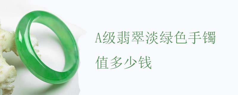 A级翡翠淡绿色手镯值多少钱