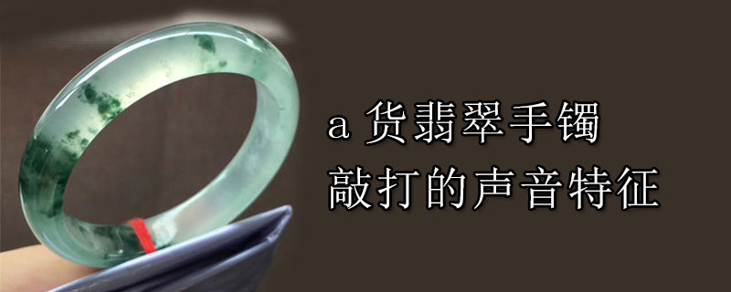 a货翡翠手镯敲打的声音特征