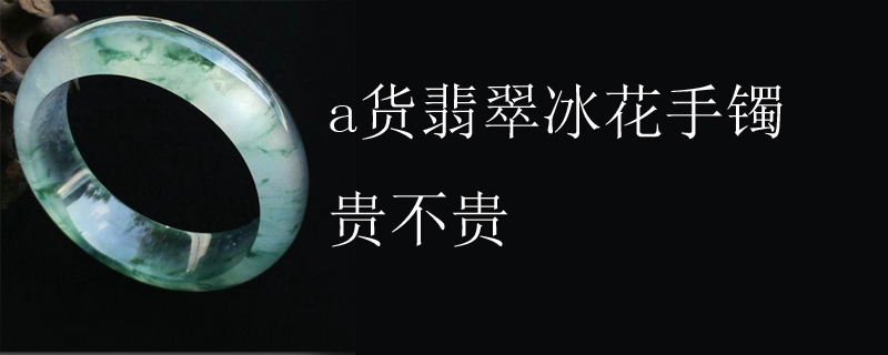 a货翡翠冰花手镯贵不贵