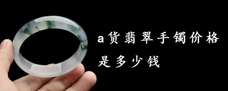 a货翡翠手镯价格是多少钱