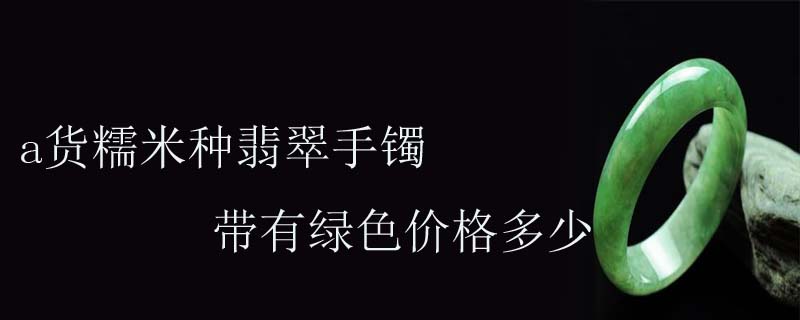 a货糯米种翡翠手镯带有绿色价格多少