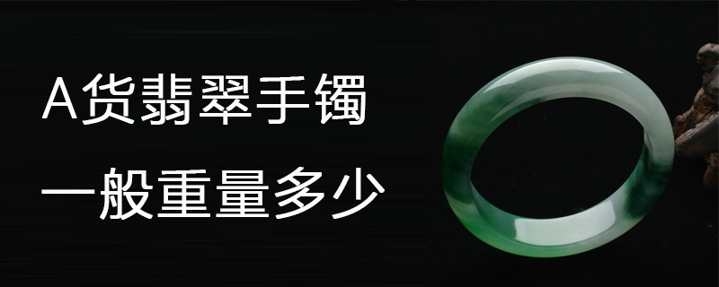 a货翡翠手镯一般重量多少