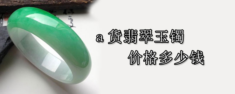 a货翡翠玉镯价格多少钱