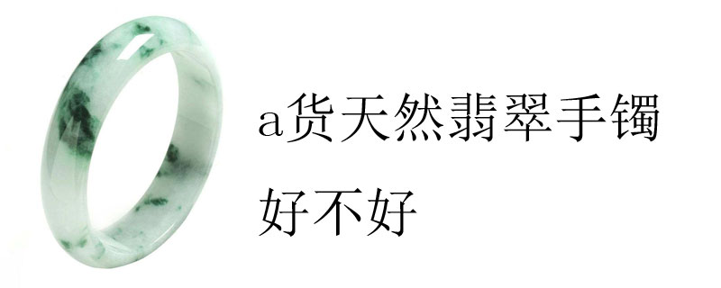 a货天然翡翠手镯好不好