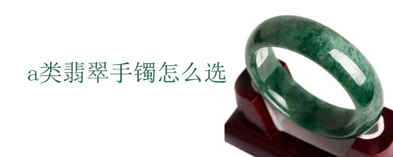a类翡翠手镯怎么选