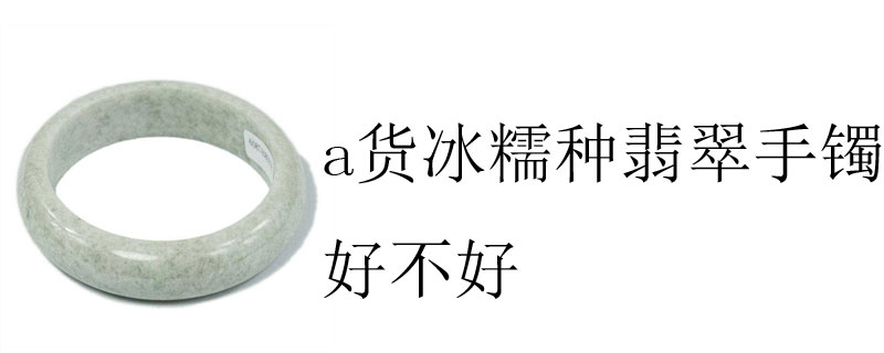 a货冰糯种翡翠手镯好不好