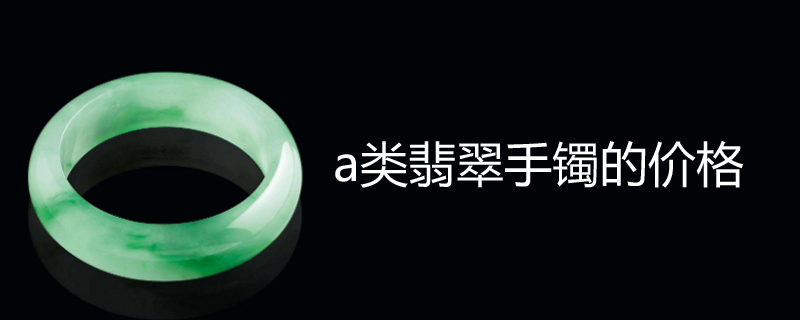 a类翡翠手镯的价格