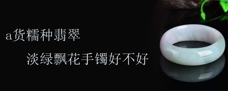 a货糯种翡翠淡绿飘花手镯好不好
