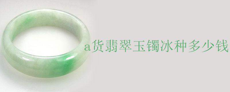 a货翡翠玉镯冰种多少钱
