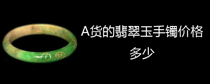 A货的翡翠玉手镯价格多少
