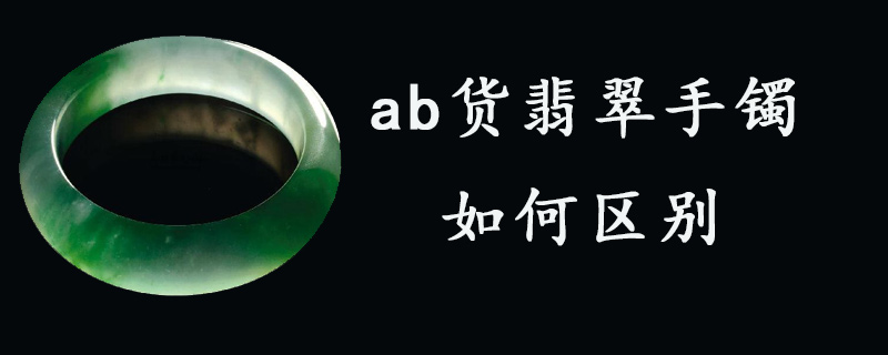 ab货翡翠手镯如何区别