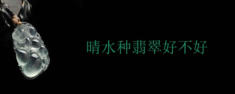 晴水种翡翠好不好