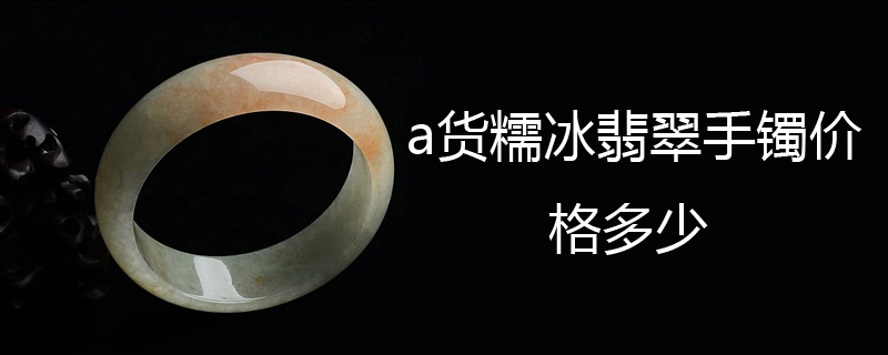 a货糯冰翡翠手镯价格多少