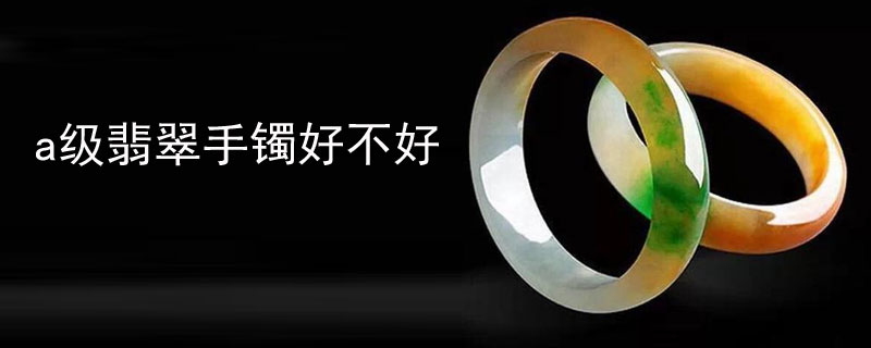 a级翡翠手镯好不好