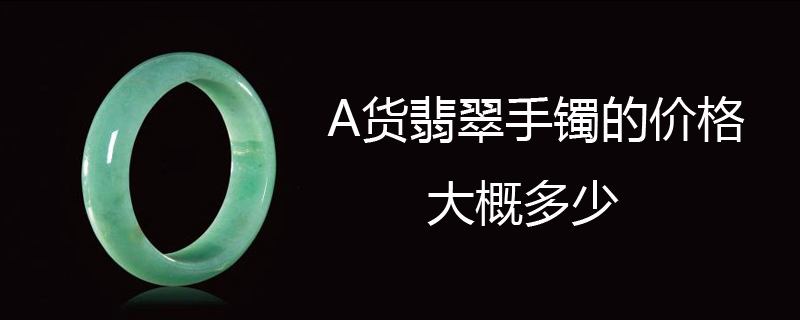A货翡翠手镯的价格大概多少