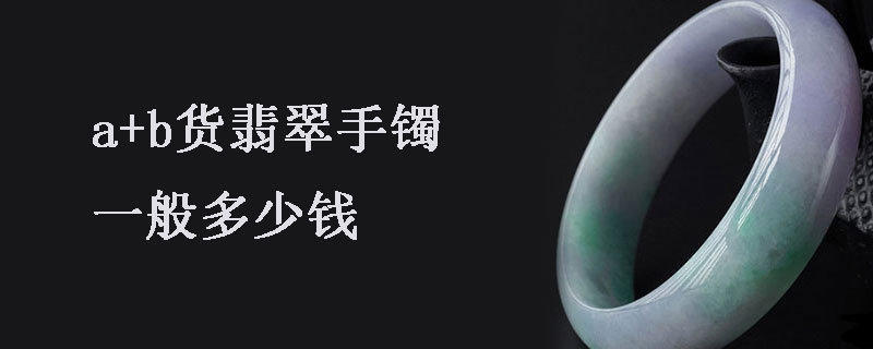a+b货翡翠手镯一般多少钱